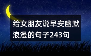 給女朋友說(shuō)早安幽默浪漫的句子243句