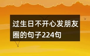 過(guò)生日不開心發(fā)朋友圈的句子224句