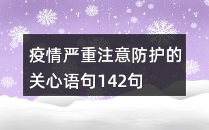 疫情嚴重,注意防護的關(guān)心語句142句