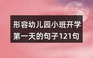 形容幼兒園小班開(kāi)學(xué)第一天的句子121句