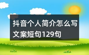 抖音個(gè)人簡(jiǎn)介怎么寫(xiě)文案短句129句