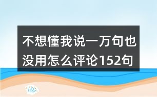 不想懂我說一萬句也沒用怎么評論152句