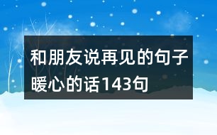 和朋友說(shuō)再見的句子暖心的話143句