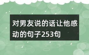 對男友說的話讓他感動(dòng)的句子253句