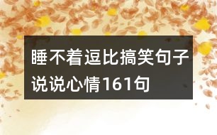 睡不著逗比搞笑句子說(shuō)說(shuō)心情161句