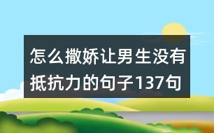 怎么撒嬌讓男生沒(méi)有抵抗力的句子137句