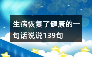 生病恢復了健康的一句話說說139句