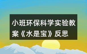 小班環(huán)保科學(xué)實(shí)驗(yàn)教案《水是寶》反思