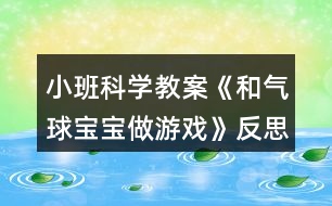 小班科學(xué)教案《和氣球?qū)殞氉鲇螒颉贩此?></p>										
													<h3>1、小班科學(xué)教案《和氣球?qū)殞氉鲇螒颉贩此?/h3><p><strong>設(shè)計意圖：</strong></p><p>　　氣球圓鼓鼓花花綠綠的樣子、空氣無形、無色、無味，抓不見、摸不著，要讓幼兒感知空氣的存在必須借助具體的物體，深受小班幼兒的喜愛。根據(jù)小班幼兒的認(rèn)知特點，設(shè)計了本次科學(xué)活動《和氣球?qū)殞氉鲇螒颉?，讓幼兒在自由自在的游戲中，探索感知空氣的存在，知道氣球被突然放飛到處亂竄的原因。體驗科學(xué)探索動手實踐的快樂。</p><p><strong>活動目標(biāo)：</strong></p><p>　　1.知道氣球變鼓是充入了空氣。</p><p>　　2.通過氣流吹在臉上，感知空氣的存在。</p><p>　　3.感知空氣從氣球中沖出的有趣現(xiàn)象。</p><p>　　4.愿意大膽嘗試，并與同伴分享自己的心得。</p><p>　　5.激發(fā)幼兒對科學(xué)活動的興趣。</p><p><strong>活動準(zhǔn)備：</strong></p><p>　　沒充氣的氣球若干，充足氣的氣球十只，打氣筒若干。</p><p><strong>活動過程：</strong></p><p>　　一、交流</p><p>　　1.出示未充氣的氣球和充氣的氣球：這是什么?有什么不同?</p><p>　　2.欣賞故事“氣球吃什么”。</p><p>　　氣球喜歡吃餅干、饅頭、糖果嗎?氣球吃什么變胖的?</p><p>　　二、實驗，感知</p><p>　　1.出示充氣氣球：讓空氣親親你的笑臉。</p><p>　　教師操作，幼兒感知、交流空氣輕輕和快速吹在臉上的感覺。</p><p>　　2.教師突然放飛氣球：氣球怎么了?氣球為什么會到處亂竄?誰給了氣球力量?</p><p>　　3.模仿氣球亂竄的樣子。</p><p>　　三、游戲：流星球大戰(zhàn)</p><p>　　1.將所有氣球充氣。</p><p>　　2.聽口令，幼兒放飛氣球。</p><p><strong>活動拓展：</strong></p><p>　　在活動區(qū)中投放氣球供幼兒游戲。</p><p><strong>附：故事《氣球吃什么》</strong></p><p>　　氣球?qū)殞毎T著肚子，歪著腦袋，無精打采地躺在桌子上。小動物們看見了問：“氣球?qū)殞?，你怎么?”氣球?qū)殞気p輕地說：“我、我的肚子餓癟了?！毙游飩冋f：“我們找些東西來給你吃，讓你的肚子趕快鼓起來吧!”</p><p>　　小兔找來了餅干，小豬找來了饅頭，小熊找來了一大把糖，小貓找來了一大杯水。他們把好吃的東西一樣一樣地送給氣球?qū)殞殻墒菤馇驅(qū)殞毑粣鄢赃@些東西。小動物們犯愁了，氣球?qū)殞毾矚g吃什么呢?怎樣讓它圓鼓鼓地胖起來呢?</p><p><strong>活動反思：</strong></p><p>　　活動的重點是讓幼兒知道空氣能夠使氣球和充氣玩具變鼓。孩子們在玩氣球的情境中去探究、去發(fā)現(xiàn)，在活動中極積勇躍參與，活動效果顯著，充分體現(xiàn)了操作材料的實用性和價值性?？梢姳敬位顒幽繕?biāo)定位是比較準(zhǔn)確的。體驗到了科學(xué)活動的樂趣。</p><h3>2、小班美術(shù)教案《彩色氣球》含反思</h3><p><strong>活動目標(biāo)：</strong></p><p>　　1、初步學(xué)習(xí)畫圓的技能和圈涂、平涂的技能，能用圓形和短線組合畫氣球。</p><p>　　2、鼓勵幼兒選用多種顏色作畫，體驗繪畫的樂趣。</p><p>　　3、引導(dǎo)孩子們在活動結(jié)束后把自己的繪畫材料分類擺放，養(yǎng)成良好習(xí)慣。</p><p>　　4、感受繪畫的趣味性，體會創(chuàng)作的快樂。</p><p><strong>活動準(zhǔn)備：</strong></p><p>　　1、各種顏色的氣球若干。</p><p>　　2、油畫棒，畫紙。</p><p><strong>活動過程：</strong></p><p>　　一、出示氣球，激發(fā)興趣。</p><p>　　(出示氣球)：小朋友看看這是什么?你們什么時候見過氣球?在什么地</p><p>　　方見過的?你們玩過氣球嗎?</p><p>　　二、引導(dǎo)幼兒了解氣球的特性。</p><p>　　問：氣球肚子里圓鼓鼓的，裝著什么呢?你見過什么樣子的氣球?你們</p><p>　　都看過什么顏色的氣球呢?氣球好玩嗎?</p><p>　　三、教師示范講解氣球的畫法。</p><p>　　1、氣球就像個大泡泡，用我們學(xué)過的畫泡泡的方法畫一個圓，然后在泡</p><p>　　泡的下面畫一根彎彎曲曲的跳舞的線，拴住氣球。</p><p>　　2、五顏六色的氣球最漂亮，所以我們要用許多不同的顏色來畫氣球，也可以畫好氣球后用不同的顏色把它涂滿，還可以像繞毛線一樣把氣球慢慢變大。畫完一兩個就可以換一種顏色，不用的小蠟筆要放回盒子里。在紙張有空白的地方都可以畫氣球，有的氣球大有的氣球小，這樣搭配起來就會很漂亮。</p><p>　　四、幼兒數(shù)空練習(xí)。</p><p>　　五、幼兒作畫，教師巡回指導(dǎo)。</p><p>　　1、勵幼兒大膽作畫。(記住畫氣球的時候一定要封口、平涂要左右來回涂)</p><p>　　2、幫助能力弱的幼兒大膽作畫。</p><p>　　3、鼓勵幼兒大膽選用多種顏色進(jìn)行作畫。</p><p>　　六、展示、評價幼兒作品。</p><p>　　1、挑選一些顏色漂亮、畫面整潔的作品讓幼兒欣賞。</p><p>　　2、向幼兒指出不足之處。</p><p><strong>教學(xué)反思：</strong></p><p>　　總的來說本次美術(shù)課達(dá)到了預(yù)設(shè)的目標(biāo)，在活動中無論是觀察還是孩子自己操作，氛圍都很熱烈，雖然有的孩子動手能力比較差，但是他們都很努力、認(rèn)真，就算孩子的進(jìn)步是一點點，作為教師我們也要鼓勵孩子的進(jìn)步，激勵他們更加努力。</p><h3>3、小班科學(xué)教案《橘子寶寶》含反思</h3><p><strong>【活動目標(biāo)】</strong></p><p>　　1、初步了解橘子寶寶的顏色、味道、形狀等特征。</p><p>　　2、學(xué)念兒歌《橘子寶寶》。</p><p>　　3、通過觀察圖片，引導(dǎo)幼兒講述圖片內(nèi)容。</p><p>　　4、在活動中，讓幼兒體驗成功的喜悅。</p><p><strong>重難點：</strong></p><p>　　了解橘子寶寶的顏色、味道、形狀等特征。</p><p>　　進(jìn)一步感知橘子寶寶的同時能在同伴面前大膽的講述橘子的各種特征。</p><p><strong>【活動準(zhǔn)備】</strong></p><p>　　橘子、蘋果、梨、香蕉若干，盒子1個。</p><p><strong>【活動過程】</strong></p><p>　　一、猜一猜</p><p>　　師：小朋友，今天老師請你們來猜個謎語，你們可要開動腦筋想好哦，小耳朵要聽好了。師說出謎面(外面杏黃衣，姐妹抱一起，打開仔細(xì)看，都是一瓣瓣)，猜一種水果，請幼兒猜謎底。</p><p>　　二、摸一摸，看一看</p><p>　　師出示一個盒子說：今天老師帶了一些神秘的禮物，放在這個盒子里面，你們想知道是什么嗎?</p><p>　　1、教師事先將蘋果、橘子、梨、香蕉放入大箱子中，請每位幼兒上都來摸一摸，找一找。并請幼兒說說摸到了什么?摸上去的感覺是什么樣的。師說：盒子里到底是誰我們現(xiàn)在把它請出來好嗎?并從盒子里摸出一個橘子</p><p>　　2、師：老師摸到了一個句子，你們看看橘子長的是什么樣子的?(橘子長得圓圓的，黃色的皮)</p><p>　　3、師：你們喜歡橘子嗎?請你們來摸一摸，聞一聞，(拿著橘子到小朋友的面前請他們摸一摸，聞一聞)師：橘子摸上去是什么感覺的?聞起來是什么氣味的呢?</p><p>　　4、師：你們是怎樣吃橘子的?它里面又是什么樣子的呢?咱們一起來看看吧</p><p>　　三、體驗剝橘子的快樂</p><p>　　1、教師示范一邊剝橘子，一邊念兒歌，打開之后請幼兒觀察橘子肉的排列特征。</p><p>　　2、幼兒嘗試剝橘子。師：請你數(shù)一數(shù)橘子肉有多少片?它長得像什么?</p><p>　　3、學(xué)習(xí)兒歌，鼓勵幼兒在念兒歌的同時并作出剝橘子的相應(yīng)動作。</p><p>　　4、師小結(jié)：橘子是我們平時經(jīng)常見到的一種水果，它長得圓圓的，有大的也有小的，黃色的果皮膜上去感覺有點粗糙，不過它含有豐富的營養(yǎng)元素，大家平常可以多吃點。</p><p>　　四、品嘗橘子</p><p>　　師：小朋友都看到了橘子長得圓圓的，穿著黃色的外衣，橘子寶寶排排坐著非常的好看，可是不知道吃起來味道是什么樣的?你們想不想嘗一口?師一邊念兒歌一邊把橘子放到小鵬友的嘴巴里，讓幼兒品嘗橘子的味道，體驗與同伴分享食物的樂趣。</p><p><strong>活動反思：</strong></p><p>　　本次活動我圍繞主題《秋天的水果》，選取橘子這個農(nóng)村自然物開展了這次小班科學(xué)活動?；顒又心軌蚴褂變簩ι钪凶畛Ｒ姷拈僮佑羞M(jìn)一步認(rèn)識，對橘子的內(nèi)外特征有了較深的感知和了解。活動中通過看一看、說一說、摸一摸、猜一猜、做一做、嘗一嘗等活動方式不僅鍛煉了幼兒動腦、動口、動手能力的培養(yǎng)促進(jìn)了幼兒語言表達(dá)的完整和規(guī)范，同時也激發(fā)了幼兒大膽表達(dá)的欲望，調(diào)動了幼兒參與活動的積極性和思維的活躍性。</p><h3>4、小班教案《和氣球?qū)殞氉鲇螒颉泛此?/h3><p><strong>活動目標(biāo)：</strong></p><p>　　1.知道氣球變鼓是充入了空氣。</p><p>　　2.通過氣流吹在臉上，感知空氣的存在。</p><p>　　3.感知空氣從氣球中沖出的有趣現(xiàn)象。</p><p>　　4.愿意大膽嘗試，并與同伴分享自己的心得。</p><p>　　5.對科學(xué)活動感興趣，能積極動手探索，尋找答案，感受探索的樂趣。</p><p><strong>活動準(zhǔn)備：</strong></p><p>　　沒充氣的氣球若干，充足氣的氣球十只，打氣筒若干。</p><p><strong>活動過程：</strong></p><p>　　一、交流</p><p>　　1.出示未充氣的氣球和充氣的氣球：這是什么?有什么不同?</p><p>　　2.欣賞故事“氣球吃什么”。</p><p>　　氣球喜歡吃餅干、饅頭、糖果嗎?氣球吃什么變胖的?</p><p>　　二、實驗，感知</p><p>　　1.出示充氣氣球：讓空氣親親你的笑臉。</p><p>　　教師操作，幼兒感知、交流空氣輕輕和快速吹在臉上的感覺。</p><p>　　2.教師突然放飛氣球：氣球怎么了?氣球為什么會到處亂竄?誰給了氣球力量?</p><p>　　3.模仿氣球亂竄的樣子。</p><p>　　三、游戲：流星球大戰(zhàn)</p><p>　　1.將所有氣球充氣。</p><p>　　2.聽口令，幼兒放飛氣球。</p><p><strong>活動拓展：</strong></p><p>　　在活動區(qū)中投放氣球供幼兒游戲。</p><p><strong>附：故事《氣球吃什么》</strong></p><p>　　氣球?qū)殞毎T著肚子，歪著腦袋，無精打采地躺在桌子上。小動物們看見了問：“氣球?qū)殞?，你怎么?”氣球?qū)殞気p輕地說：“我、我的肚子餓癟了?！毙游飩冋f：“我們找些東西來給你吃，讓你的肚子趕快鼓起來吧!”</p><p>　　小兔找來了餅干，小豬找來了饅頭，小熊找來了一大把糖，小貓找來了一大杯水。他們把好吃的東西一樣一樣地送給氣球?qū)殞?，可是氣球?qū)殞毑粣鄢赃@些東西。小動物們犯愁了，氣球?qū)殞毾矚g吃什么呢?怎樣讓它圓鼓鼓地胖起來呢?</p><p><strong>活動反思：</strong></p><p>　　活動的重點是讓幼兒知道空氣能夠使氣球和充氣玩具變鼓。孩子們在玩氣球的情境中去探究、去發(fā)現(xiàn)，在活動中極積勇躍參與，活動效果顯著，充分體現(xiàn)了操作材料的實用性和價值性?？梢姳敬位顒幽繕?biāo)定位是比較準(zhǔn)確的。體驗到了科學(xué)活動的樂趣。</p><h3>5、小班科學(xué)游戲教案《電池寶寶》含反思</h3><p><strong>幼兒園小班科學(xué)教案：</strong></p><p>　　電池寶寶</p><p><strong>活動目標(biāo):</strong></p><p>　　1、通過擺弄電動玩具，讓幼兒對電池有初步的了解。</p><p>　　2、激發(fā)幼兒參與活動的興趣，并樂意用短句進(jìn)行表達(dá)。</p><p>　　3、初步培養(yǎng)幼兒用已有的生活經(jīng)驗解決問題的能力。</p><p>　　4、發(fā)展幼兒思維和口語表達(dá)能力。</p><p><strong>活動準(zhǔn)備：</strong></p><p>　　每個幼兒一個電動玩具，內(nèi)有電池;另備電池若干。</p><p><strong>活動流程：</strong></p><p>　　玩玩具--找電池--了解電池--延伸</p><p><strong>重點提問：</strong></p><p>　　電池寶寶藏在什么地方?電池寶寶長得怎么樣?</p><p><strong>游戲：</strong></p><p>　　一、情況分析</p><p>　　經(jīng)過一個階段的游戲，在“超市”游戲中幼兒已有了“收銀員”、“理貨員”的角色意識，并能和顧客進(jìn)行簡單的對話。如：“歡迎光臨”、“再見”及介紹優(yōu)惠產(chǎn)品。這些表明D#錐慕巧饈噸鴆郊憂?，游伔中掉[鞫栽椒⒚饗浴?</p><p>　　“娃娃家”是小班幼兒最喜歡的游戲，幼兒的生活經(jīng)驗?zāi)茉谟螒蛑械玫奖憩F(xiàn)?，F(xiàn)階段常見幼兒自語“我去買菜”、“寶寶來洗澡”。但常出現(xiàn)“一窩蜂”現(xiàn)象，一個幼兒去買菜，一家子都跟著一起去;一個幼兒買飲料，一家子都去買;有時人人在燒菜，有時人人圍者娃娃轉(zhuǎn)……　　上周我和一幼兒都理了一個新發(fā)型，幼兒們圍著我們議論紛紛，有的還給“娃娃”剪頭發(fā)。幼兒對理發(fā)有了一定的興趣，我班的角色游戲又生成了一個新主題“理發(fā)店”。</p><p>　　二、游戲目標(biāo)：</p><p>　　1、讓幼兒知道自己在游戲中所扮演的角色，會在游戲中做一些和角色相關(guān)的事。</p><p>　　2、引發(fā)幼兒愿意在集體面前大膽表達(dá)。</p><p>　　三、游戲準(zhǔn)備：</p><p>　　1、材料提供</p><p>　　(1)增加娃娃家及其他主題的物品投放，如：娃娃家的電視機、遙控器等;理發(fā)店的剪刀、梳子、吹風(fēng)機、剃刀及洗發(fā)水等。</p><p>　　(2)觀察、捕捉幼兒游戲動向，根據(jù)幼兒游戲行為、發(fā)展和需要提供材料。</p><p>　　2、知識準(zhǔn)備</p><p>　　帶領(lǐng)幼兒參觀理發(fā)店，了解相關(guān)的人、事、物，并取得家長的配合，幫助幼兒積累相關(guān)主題的語言、行為。以“做客”、“理發(fā)”等內(nèi)容展開討論，啟發(fā)幼兒分清不同角色、不同職責(zé)，以及與之相對應(yīng)的角色用語、角色行為。</p><p>　　四、重點觀察</p><p>　　“娃娃家”、“理發(fā)店”中幼兒游戲情況。</p><p><strong>教學(xué)反思：</strong></p><p>　　游戲是最適宜于促進(jìn)幼兒主體性和個性化教育的形式，因此，教師應(yīng)積極地將理念轉(zhuǎn)化為行為，注重在活動中觀察、捕捉幼兒的興趣，把握時機及時引導(dǎo)，促使孩子們更深入進(jìn)行游戲，讓孩子在健康游戲中得到更多的發(fā)展。</p><h3>6、小班健康教案《拍氣球》含反思</h3><p><strong>活動目標(biāo)：</strong></p><p>　　1、提高手眼協(xié)調(diào)，練習(xí)原地向上跳，增強四肢的運動能力。</p><p>　　2、激發(fā)幼兒和同伴共同參加體育活動的興趣。</p><p>　　3、鍛煉幼兒手臂的力量，訓(xùn)練動作的協(xié)調(diào)和靈活。</p><p>　　4、培養(yǎng)競爭意識，體驗游戲帶來的挑戰(zhàn)與快樂。</p><p>　　5、培養(yǎng)幼兒對體育運動的興趣愛好。</p><p><strong>活動準(zhǔn)備：</strong></p><p>　　氣球5—6個</p><p><strong>活動過程：</strong></p><p>　　一、 熱身運動</p><p>　　1、教師帶領(lǐng)幼兒做熱身運動，動動腳、動動手、動動脖子。</p><p>　　2、教師可帶領(lǐng)幼兒在操場上跑步，先慢慢的跑，再一點一點的加快;教師在跑步后，引導(dǎo)幼兒多搖搖自己的手和腳，充分活動自己的四肢。</p><p>　　二、拍氣球</p><p>　　1、教師出示氣球，——這是什么?你們是怎么玩的?</p><p>　　2、教師可請個別幼兒來示范，幼兒是怎么玩氣球的，再請其他幼兒一起來模仿這幾個幼兒的動作。</p><p>　　3、教師示范拍氣球的動作——把氣球往上扔，再用手去拍打氣球，不要讓氣球落地就可以了。</p><p>　　4、教師：你們想要拍氣球嗎?要拍氣球要先學(xué)會一個動作以后才可以去拍氣球。</p><p>　　5、幼兒練習(xí)在原地向上跳，跳好后，幼兒在用手做拍氣球的動作。</p><p>　　6、教師指導(dǎo)幼兒的動作是否正確。</p><p>　　三、游戲《氣球飛的高》</p><p>　　1、教師引導(dǎo)幼兒自由結(jié)伴相間而立對拍球嘗試拍三種不同高度的球。</p><p>　　2、教師引導(dǎo)幼兒對拍自己夠不到的球，引出動作“蹦蹦跳跳”，教師用口令指導(dǎo)幼兒練習(xí)。</p><p>　　3、教師講解游戲的規(guī)則：——幼兒可分組，可分2—3組，請每一組的第一個的幼兒先在白色線上，聽教師的口令，幼兒開始把自己的氣球往天空上扔，在用手拍打氣球，不讓氣球落地，看誰拍的最久。</p><p>　　4、幼兒游戲，教師一旁指導(dǎo)幼兒，并幫助個別幼兒拍打氣球。</p><p>　　5、游戲可反復(fù)進(jìn)行。</p><p>　　四、放松運動</p><p>　　教師帶領(lǐng)幼兒在操場上散散步。</p><p>　　五、活動結(jié)束</p><p><strong>教學(xué)反思：</strong></p><p>　　從這個活動中，我認(rèn)識到幼兒園課堂教學(xué)中，教師首先要以孩子為主體，同時要有駕馭課堂的能力，在引導(dǎo)孩子學(xué)習(xí)的過程中，不斷地發(fā)現(xiàn)問題，不斷地變換教學(xué)手段和方法，從而讓每個幼兒都參與到活動中，準(zhǔn)確地掌握知識。帶領(lǐng)幼兒游戲時，要顧及到絕大多數(shù)的孩子，將個別示范與分組游戲、集體游戲相結(jié)合，可以根據(jù)幼兒的課堂情況不斷地變換游戲形式，從而提高每個幼兒的學(xué)習(xí)積極性。</p><h3>7、小班科學(xué)教案《做果汁》含反思</h3><p><strong>活動設(shè)計背景</strong></p><p>　　讓幼兒了解各種水果的名稱，通過讓幼兒動手操作，培養(yǎng)幼兒的手眼協(xié)調(diào)能力、并了解果汁的制作過程，從而了解水果的更多的營養(yǎng)價值。</p><p><strong>活動目標(biāo)</strong></p><p>　　1、培養(yǎng)幼兒的手眼協(xié)調(diào)能力。</p><p>　　2、了解制作果汁的過程，知道果汁有營養(yǎng)。</p><p>　　3、能說出各種水果的名字及各種營養(yǎng)價值。</p><p>　　4、培養(yǎng)幼兒觀察能力及動手操作能力。</p><p>　　5、培養(yǎng)探索自然的興趣。</p><p><strong>教學(xué)重點、難點</strong></p><p>　　教學(xué)重點：了解各種水果的名字，及營養(yǎng)價值。</p><p>　　教學(xué)難點：動手切水果。</p><p><strong>活動準(zhǔn)備</strong></p><p>　　新鮮易切的水果、榨汁機、塑料刀、盤子、杯子等。</p><p><strong>活動過程</strong></p><p>　　一、提問：</p><p>　　“你們喝過什么果汁，喝果汁對我們的身體有什么好處?”!.來源:快思老.師教案網(wǎng)!里面都有那些水果，說出水果的名字。{教師出示各種水果，幼兒說名字}</p><p>　　2出示制作果汁的用具，激發(fā)幼兒學(xué)習(xí)興趣。</p><p>　　二、教師與幼兒一起制作好喝又有營養(yǎng)的果汁：</p><p>　　(一)讓幼兒在盤子中切水果。{教師指導(dǎo)幼兒注意安全。}</p><p>　　(二)將切好的水果放入榨汁機中，教師蓋蓋子。</p><p>　　(三)請一位幼兒打開開關(guān)。</p><p>　　(四)將果汁倒入杯中請幼兒品嘗。</p><p>　　三、大家一起品嘗不同的果汁，并請幼兒說說它們的營養(yǎng)價值。</p><p><strong>教學(xué)反思：</strong></p><p>　　通過這次的活動，使我感到對于一些科學(xué)活動，要讓幼兒大膽嘗試，從操作中獲得知識，這樣比只靠教師的傳授更能調(diào)動幼兒學(xué)習(xí)的積極性。同時幼兒獲得的知識更直觀，尤其是對于小班的幼兒來說，我們更要相信幼兒的能力，要多放手，而且教師選擇的主題內(nèi)容要貼近幼兒的生活，這樣才能更好的激發(fā)幼兒對科學(xué)活動的興趣，使幼兒在玩中學(xué)習(xí)，獲取更多的知識。</p><h3>8、小班科學(xué)教案《小雞和小鴨》含反思</h3><p>　　設(shè)計意圖：</p><p>　　動物是人類的好朋友，尤其是小班的幼兒很喜歡接近小動物，小雞和小鴨是幼兒比較熟悉的動物，所以我選擇了科學(xué)活動《小雞和小鴨》。設(shè)計這節(jié)活動，是從幼兒的興趣出發(fā)，讓幼兒在喜歡小雞小鴨的基礎(chǔ)上，了解其特點的生活習(xí)性，并通過模仿、操作，激發(fā)幼兒積極思考的愿望，讓幼兒在獲得知識的同時，情感也得到熏陶。</p><p>　　活動目標(biāo)：</p><p>　　1、能初步按從頭到尾的順序觀察，感知小雞、小鴨的主要特征。</p><p>　　2、會運用對應(yīng)的方法比較小雞和小鴨的不同。</p><p>　　3、教育幼兒熱愛小動物，與它們友好相處。</p><p>　　4、培養(yǎng)幼兒對事物的好奇心，樂于大膽探究和實驗。</p><p>　　5、愿意大膽嘗試，并與同伴分享自己的心得。</p><p>　　活動重點難點：</p><p>　　活動重點：能初步按從頭到尾的順序觀察，感知小雞和小鴨的主要外形特征和習(xí)性。</p><p>　　活動難點：會運用對應(yīng)的方法比較小雞和小鴨的不同。</p><p>　　活動準(zhǔn)備：</p><p>　　1、音樂《小雞和小鴨》</p><p>　　2、小雞和小鴨的家各一個</p><p>　　3、鴨媽媽與雞媽媽標(biāo)識各一個</p><p>　　4、小雞小鴨圖片各一張</p><p>　　5、小雞小鴨的實物圖片若干</p><p>　　6、小鴨和小雞的頭飾若干</p><p>　　活動過程：</p><p>　　一、音樂導(dǎo)入</p><p>　　師播放《小雞和小鴨》的音樂，提問幼兒剛才歌曲中唱到了哪些小動物?</p><p>　　幼;小雞和小鴨</p><p>　　二、初步認(rèn)識小雞、小鴨的外形</p><p>　　師：小鴨、小雞玩得正開心，忘記回家。天快黑了，它們的媽媽急壞了，我們一起來把他們送回家，好么?(出示圖標(biāo)和房子)</p><p>　　師：哪個是小雞的家，哪個是小鴨子的家?(讓幼兒來回答)</p><p>　　師：我們先來瞧瞧小雞長什么樣子?(讓幼兒從頭至尾觀察)</p><p>　　幼：尖尖的嘴巴、短短的脖子、尖尖的爪子(把它送回家)</p><p>　　師：請你學(xué)著小雞的聲音把小雞送回家(嘰嘰嘰)</p><p>　　師：我們再來瞧瞧小鴨子長什么樣子?</p><p>　　幼：扁扁的嘴巴、長長的脖子、扁扁的腳</p><p>　　師：老師告訴你們一個小秘密，小鴨子的腳趾中間有肉連著，連著的這個東西叫做腳蹼。小鴨子是靠它才能劃水的。</p><p>　　師：小雞、小鴨都餓了，媽媽給他們準(zhǔn)備了豐盛的晚餐，你知道他們都喜歡吃什么食物么?</p><p>　　幼：小米、蟲子; 小魚和小蝦(出示食物圖片讓幼兒粘貼)</p><p>　　三、比較小雞小鴨的不同</p><p>　　師：今天我們認(rèn)識了小雞和小鴨，他們長得有什么不同?我們再把他們請出來，</p><p>　　請你仔細(xì)看看他們哪里長得不一樣?</p><p>　　幼：從頭至尾一一對比，說出不同(并用身體來模仿小鴨走路)</p><p>　　幼：模仿小雞的叫聲與小鴨的叫聲(本領(lǐng)的不同)</p><p>　　四、通過游戲結(jié)束活動</p><p>　　師小結(jié)：小朋友學(xué)得可真像，小雞、小鴨它們實在太可愛了，我們一定要愛護(hù)、關(guān)心他們，現(xiàn)在老是給你們準(zhǔn)備了頭飾，我們和小雞，小鴨一起去草地上找食物吧!</p><p>　　活動反思：</p><p>　　今天實施了《小雞和小鴨》這一節(jié)科學(xué)課?；顒咏Y(jié)束后，小朋友似乎都意猶未盡，連上衛(wèi)生間都學(xué)著小雞小鴨走著去，煞是可愛!這一現(xiàn)象也讓我不得不重新審視這一節(jié)課，希望發(fā)現(xiàn)其中的亮點找出其中的缺點，取長補短，下一次活動開展的更好!</p><p>　　這節(jié)課開始我是以談話的形式展開的，首先從小朋友的穿著顏色說起，重點說了黃顏色為下面的內(nèi)容作了鋪墊。然后以猜謎語的方式引起幼兒興趣和探索欲望。“有種小動物，黃黃的羽毛……”謎語剛提出，小朋友就紛紛舉起小手了。笑笑說是小狗;一凡說是大老;涵涵說是豹，陸言說是獅子，夢夢說是長頸鹿，浩浩說是螃蟹，還有許多小朋友也發(fā)揮了自己的想象。在小朋友興趣高昂的時候，我故作有點小失望的樣子說：“這只小動物是小小的喔，很可愛……”說在我慢慢的做著動作，“是小雞，還有小鴨!“震耳的聲音齊齊的響起，我瞪大眼睛很驚訝的看著他們，惹來了孩子們天真自豪的一陣歡笑。</p><p>　　接下來我就請小朋友說說小雞，小鴨的大概外形特征，然后出示圖片系統(tǒng)的講述活動內(nèi)容。感覺小朋友掌握的差不多時，我們開展了小組的表演比賽。請每一組小朋友站起了邊說邊表演小雞和小鴨的外形特征，本領(lǐng)和說話等。別看他們年齡小，但是好勝心卻絲毫不小。比賽進(jìn)行的很激烈，氛圍也很濃厚，時而又陣陣鼓掌聲和歡笑聲。通過這樣的形式，也帶動了一些平時比較沉默比較內(nèi)向的孩子，使小朋友不但不都參與了本次活動，而且也加深了課堂內(nèi)容的印象，相輔相成，效果非常好!</p><h3>9、小班科學(xué)教案《和紙杯做游戲》含反思</h3><p><strong>【活動目標(biāo)】</strong></p><p>　　1.探究一次性紙杯的多種玩法</p><p>　　2.與同伴合作進(jìn)行搭建游戲。</p><p>　　3.培養(yǎng)孩子的創(chuàng)新思維和大膽嘗試的精神。</p><p>　　4.在活動中，讓幼兒體驗與同伴共游戲的快樂，樂意與同伴一起游戲。</p><p>　　5.大膽說出自己的理解。</p><p><strong>【活動準(zhǔn)備】</strong></p><p>　　一次性紙杯若干。</p><p><strong>【活動過程】</strong></p><p>　　一、探討紙杯的用途</p><p>　　談話導(dǎo)入：在哪里見過紙杯? 紙杯可以用來做什么事情?</p><p>　　二、和紙杯做游戲</p><p>　　(一)單個紙杯的玩法</p><p>　　1.探究單個紙杯的玩法(請幼兒嘗試)</p><p>　　2.集體體驗單個紙杯放在身上的玩法</p><p>　　3.集體體驗單個紙杯放在地上的玩法</p><p>　　(二)兩個紙杯及多個紙杯的玩法</p><p>　　1.再增加一個紙杯，將地面上的紙杯變高以后的玩法(兩個紙杯的玩法)</p><p>　　2.多個紙杯放在一起可以怎樣玩?</p><p>　　嘗試用不同的方法。大杯口朝下或小杯口朝下)幼兒兩人一組，體驗玩塔建游戲的快樂。</p><p>　　3.教師總結(jié)：誰搭建的高樓最高，誰的高樓最奇妙。(www.banzhuren.cn)請幼兒用最快的速度將紙杯扣在一起，也是一種玩法，并且鍛煉孩子做事有始有終的好習(xí)慣。</p><p>　　(三)除了我們的這些玩法，紙杯還可以做什么?</p><p>　　出示紙杯作品。</p><p><strong>教學(xué)反思：</strong></p><p>　　在活動的過程中，可以看的出來幼兒對紙杯很感興趣，玩的也很開心，成功擴展了孩子們的想象、創(chuàng)造能力。</p><h3>10、小班科學(xué)教案《雞媽媽和雞寶寶》含反思</h3><p><strong>設(shè)計思路</strong></p><p>　　根據(jù)小班幼兒學(xué)習(xí)數(shù)的特點來看。孩子學(xué)數(shù)比較形象、直觀。因此，設(shè)計了這一教學(xué)活動。讓幼兒通過教師所提供的特定材料來感知“1”和“許多”，使幼兒在愉悅的氣氛中感知數(shù)概念。并通過游戲“找蛋”“還蛋”來感受幫助別人的快樂。</p><p><strong>活動目標(biāo)：</strong></p><p>　　1、愿意參加游戲，感受幫助別人的快樂。</p><p>　　2、感知 “1”和“許多”。</p><p>　　3、愿意大膽嘗試，并與同伴分享自己的心得。</p><p>　　4、培養(yǎng)幼兒對事物的好奇心，樂于大膽探究和實驗。</p><p>　　5、激發(fā)幼兒對科學(xué)活動的興趣。</p><p><strong>活動準(zhǔn)備：</strong></p><p>　　1、老師扮雞媽媽，幼兒扮小雞。</p><p>　　2、活動場地布置許多樹、草(草內(nèi)有若干雞蛋和一只鴨蛋)。</p><p>　　3、一幅《母雞生蛋》圖，鴨木偶一個。</p><p><strong>活動過程：</strong></p><p>　　一、找蛋</p><p>　　1、老師和幼兒一起唱歌曲《母雞下蛋》。</p><p>　　問：雞寶寶你們聽見了什么?</p><p>　　2、師：哎呀，我生了好多好多的蛋不知道掉到哪里去了，請你們幫我找一找。</p><p>　　幼兒找蛋。</p><p>　　二、還蛋</p><p>　　1、引導(dǎo)幼兒發(fā)現(xiàn)其中有一只不同的蛋。</p><p>　　2、師：這一只蛋怎么不一樣的?(本文.來源：快思.教案網(wǎng))和你們手里的蛋有什么不同?(顏色、大小)它不是媽媽生的?會是誰生的?</p><p>　　3、鴨媽媽找不到自己的蛋會怎樣?</p><p>　　4、請雞寶寶把鴨蛋還給鴨媽媽?？纯带喐C里有沒有雞媽媽生的蛋。</p><p>　　三、玩蛋</p><p>　　1、玩蛋寶寶。(幼兒隨意的在地上擺弄滾動)</p><p>　　2、師：請雞寶寶把蛋放到籃子里，你給我一個，你也給我一個-----?，F(xiàn)在我的籃子里有多少蛋?(許多蛋)。</p><p>　　四、畫蛋</p><p>　　1、師：咯咯嗒，咯咯嗒誰在生蛋呀?(出示《母雞生蛋》圖)原來是這只雞媽媽要生蛋了，看看它生了幾只蛋?</p><p>　　2、師：咯咯嗒，咯咯嗒它又要生蛋了，我們一起把它生的蛋畫下來。</p><p>　　3、教師和幼兒一起把畫貼在墻上，請小朋友以后再來給雞媽媽畫蛋。</p><p><strong>教學(xué)反思：</strong></p><p>　　在本節(jié)活動中幼兒都能積極的參與其中，并且都能夠正確的區(qū)分“1”個“許多”，但在活動設(shè)計中感知“許多”的環(huán)節(jié)有點弱，在以后的教學(xué)中我會吸取本次的教訓(xùn)把過程設(shè)計的更合理!爭取在以后的教學(xué)活動中自己有更完美的表現(xiàn)。</p><h3>11、小班科學(xué)教案《水寶寶搬家》含反思</h3><p>　　活動目標(biāo)</p><p>　　1.感知水會流動的特征。</p><p>　　2.探索用不同的方法幫水搬家，體驗活動的樂趣及成就感。</p><p>　　3.能大膽、清楚地表達(dá)自己的見解，體驗成功的快樂。</p><p>　　4.激發(fā)了幼兒的好奇心和探究欲望。</p><p>　　活動準(zhǔn)備</p><p>　　水盆、水桶各兩個，一次性杯子、空礦泉水瓶、海綿、塑料注射器(無針頭)塑料袋、抹布、小筐、小勺、漏勺等。</p><p>　　活動過程</p><p>　　1.請幼兒觀看小河流水的視頻，讓幼兒知道水是會流動的，引起幼兒的興趣。</p><p>　　2.提供材料，讓幼兒玩水。</p><p>　　(1)讓幼兒觀察提供的各種材料，說出其名稱。</p><p>　　(2)引導(dǎo)幼兒嘗試用各種工具與水寶寶做游戲，感知水會流動。</p><p>　　3.自由選擇材料，幫水寶寶搬家。</p><p>　　活動規(guī)則：水盆和水桶不能離開原地;要把所有水寶寶都運到水盆里去，(www.banzhuren.cn)不能撒到半路;要記住自己所用的工具和方法。</p><p>　　4.請幼兒交流自己是用什么方法幫水寶寶搬家的。</p><p>　　5.提醒幼兒將用完的工具分類擺放。</p><p>　　請小朋友把剛才用的工具分別放到兩個盆里(能盛水的工具)、(不能盛水的工具)。小朋友，為什么這些工具是不能盛水的?</p><p>　　教師小結(jié)：水是會流動的，因為這些工具有縫隙，所以不能盛水。</p><p>　　6.教育幼兒要節(jié)約用水。</p><p>　　剛才我們用了這么多工具為水寶寶搬家，但還是有丟到地上的水寶寶，你們知道嗎?在我國西南地區(qū)，出現(xiàn)了嚴(yán)重干旱，那里的小朋友連吃水都困難，更不要說洗澡了，所以我們要節(jié)約每一滴水，珍惜水源。那誰能告訴老師用什么方法把地上的水寶寶收起來呢?(幼：海綿、抹布)收起來的誰又能干什么呢?(幼：澆花)那好吧!我們快把地上的水寶寶收起來吧!</p><p>　　活動延伸：</p><p>　　1.在沙水區(qū)投放玩水材料，進(jìn)一步探索水的特征。</p><p>　　2.鼓勵幼兒創(chuàng)造更多更新的玩水方法。</p><p>　　活動反思：</p><p>　　活動以幼兒親自感知、操作、擺弄為主。以幫水寶寶搬家等，了解水的特性。由于小班幼兒的認(rèn)知能力還比較弱，他們很難自覺發(fā)現(xiàn)水會流動的特性。所以活動中給孩子們準(zhǔn)備了一些材料，借助這些材料設(shè)法使水的這一特性顯露出來，使幼兒親眼目睹這一現(xiàn)象，這樣幼兒才容易理解。使孩子們在不知不覺中掌握所學(xué)內(nèi)容。</p><h3>12、小班科學(xué)優(yōu)秀教案《氣球一飛沖天》含反思</h3><p>　　【活動目標(biāo)】</p><p>　　1、初步認(rèn)識空氣和皮球的關(guān)系。</p><p>　　2、享受集體做游戲的樂趣。</p><p>　　3、發(fā)展探索精神。</p><p>　　4、學(xué)習(xí)用語言、符號等多種形式記錄自己的發(fā)現(xiàn)。</p><p>　　5、主動參與實驗探索。</p><p>　　【活動準(zhǔn)備】</p><p>　　皮球、氣球、打氣筒。</p><p>　　【活動過程】</p><p>　　1、出示未充氣的皮球和充了氣的皮球，讓幼兒觸摸和辨認(rèn)，說一說它們兩個有什么不一樣。</p><p>　　2、啟發(fā)幼兒想辦法怎樣給未充氣的皮球充氣。</p><p>　　3、老師示范用打氣筒給皮球充氣，讓幼兒感受皮球在充氣過程中的變化，并說說皮球為什么鼓起來了，里面有什么。</p><p>　　4、老師再出示未充氣的氣球，請幼兒說說它的玩法。然后給氣球充氣，老師協(xié)助用橡皮筋把口扎緊，讓幼兒嘗試接拋氣球。</p><p>　　5、解開橡皮筋，放開氣球，讓它飛出去。(在這個階段勿須深入解釋，只當(dāng)作一種游戲，引發(fā)幼兒的興趣。)</p><p>　　6、請幼兒也來玩放氣球的游戲。給每位幼兒分發(fā)一個充了氣的氣球(不必充得太大)，請幼兒用手捏緊，然后一起放開，看看誰的氣球飛得最遠(yuǎn)。</p><p>　　總結(jié)分享：</p><p>　　請幼兒雙手圍圈，表現(xiàn)氣球在充氣過程中的變化。</p><p>　　活動評價：</p><p>　　1、對活動感興趣，能大膽講述自己的觀點。</p><p>　　2、知道氣球充氣前后的變化。</p><p>　　活動建議：</p><p>　　1、內(nèi)容可以擴展，組織幼兒用身體的不同部位碰擊氣球，促進(jìn)身體的協(xié)調(diào)發(fā)展。</p><p>　　2、在益智區(qū)投放各種充氣玩具，供幼兒在分區(qū)活動時間自由操作，進(jìn)一步感受空氣和充氣玩具的關(guān)系。</p><p>　　3、在日常生活中，教師可引導(dǎo)幼兒用不同的形式來表現(xiàn)氣球，提高幼兒運用多種材料表現(xiàn)物體的能力。如畫、剪貼、裝飾氣球、設(shè)計動物氣球等，可由幼兒一人單獨完成，也可集體制作“氣球小世界”畫卷。</p><p>　　4、教師可組織內(nèi)容豐富的親子活動，進(jìn)一步激發(fā)幼兒對氣球的喜愛之情。如組織家長與幼兒一起吹氣球，并在氣球上面畫上自己喜歡的圖案，懸掛在活動室;以家庭為單位，組織運氣球比賽，感受氣球易飄浮的特點。</p><p>　　活動反思</p><p>　　活動的重點是讓幼兒知道空氣能夠使氣球和充氣玩具變鼓。孩子們在玩氣球的情境中去探究、去發(fā)現(xiàn)，在活動中極積勇躍參與，活動效果顯著，充分體現(xiàn)了操作材料的實用性和價值性。可見本次活動目標(biāo)定位是比較準(zhǔn)確的。體驗到了科學(xué)活動的樂趣。</p><h3>13、小班科學(xué)教案《幫水寶寶搬家》含反思</h3><p><strong>活動意圖：</strong></p><p>　　小班幼兒的思維還處于直覺行動向具體形象過渡的階段，他們對事物的理解往往要通過自己的親身活動來實現(xiàn)，因此，開展了此次活動。幫助幼兒充分的感知糖水特征，豐富幼兒的知識經(jīng)驗。</p><p><strong>活動目標(biāo)：</strong></p><p>　　1.體驗玩水的快樂。</p><p>　　2.激發(fā)合作和創(chuàng)造意識。</p><p>　　3.感知水的特征。</p><p>　　4.培養(yǎng)幼兒對事物的好奇心，樂于大膽探究和實驗。</p><p>　　5.激發(fā)幼兒對科學(xué)活動的興趣。</p><p><strong>活動準(zhǔn)備：</strong></p><p>　　塑料水盆若干;大、中、小透明杯子(大杯盛清水，中杯盛牛奶，小杯盛醋)，人手一套;玩水材料(空礦泉水瓶、毛巾、塑料袋、小籃子等);噴泉視頻材料;錄音材料。</p><p><strong>活動過程：</strong></p><p>　　一、看錄像噴泉,引出水</p><p>　　提問：</p><p>　　1.除了噴泉，你還在哪里見到過水?</p><p>　　2.水是什么樣?</p><p>　　二、故事導(dǎo)入，感知水</p><p>　　1.水媽媽帶著水寶寶來到了我們這里，可是看樣子水媽媽好像不太高興，我們一起問問她好嗎?“水媽媽，您為什么不高興呀?”</p><p>　　播放錄音：水寶寶不見了。</p><p>　　找水寶寶。每個小朋友跟前有三個杯子，水寶寶就藏在其中一個杯子里，用看一看、聞一聞、嘗一嘗等辦法把水寶寶找出來。</p><p>　　2.幼兒操作，教師巡回觀察。</p><p>　　3.你怎么知道這里面藏的是水寶寶?你是怎么找出來的?水是什么顏色?什么味道的?</p><p>　　教師小結(jié)：</p><p>　　水是沒有顏色沒有味道的。</p><p>　　4.告訴水寶寶以后不要再調(diào)皮了，把水寶寶送到水媽媽的身邊。</p><p>　　5.現(xiàn)在老師要送給水寶寶一個小禮物，請小朋友閉上眼睛，睜開眼看看是什么?(小花)你是怎么知道的?</p><p>　　教師小結(jié)：水是透明的。</p><p>　　三、幫水寶寶搬家</p><p>　　1.情景引入幫水寶寶搬家的話題。</p><p>　　水寶寶找到了，水媽媽怎么好象還有心事，我們再一起問問她：“水媽媽您怎么還是不高興?”</p><p>　　錄音：我的一些孩子要搬家，我又沒辦法幫他們，怎么辦呢?</p><p>　　老師：我們來幫水寶寶搬家好不好?</p><p>　　錄音：你們?nèi)魩退畬殞毎嵬昙?，我就告訴你們一些水寶寶的秘密。</p><p>　　2.介紹材料：出示各種材料。</p><p>　　幼兒說出其名稱。要求孩子幫水寶寶搬家時，可以用這些材料，也可不用(用兩手捧水等)。看誰想的辦法好，在幫水寶寶搬家時，引導(dǎo)幼兒注意觀察，發(fā)現(xiàn)水寶寶的秘密。</p><p>　　3.幼兒操作(先往小籃子里搬)，教師巡回指導(dǎo)。</p><p>　　4.拿起小籃子看看，里面有沒有水寶寶?他們到哪里去了?(讓幼兒自由回答)</p><p>　　水不能住在這里，它會流出來的。那干脆我們就把水寶寶搬到這個小動物盆里吧，看一組的小朋友最先搬完。</p><p>　　5.幼兒操作。</p><p>　　6.說說自己是怎樣幫水寶寶搬的家，搬家時發(fā)現(xiàn)了什么?</p><p>　　7.個別提問，問題同上。</p><p>　　8.小結(jié)：水會流動。</p><p>　　四、小結(jié)</p><p>　　水寶寶是沒有顏色、沒有味道、是透明的，還會流動。</p><p>　　五、游戲：快樂的小溪流</p><p>　　提問：有關(guān)水的特性的問題(復(fù)習(xí)鞏固)</p><p><strong>延伸活動：</strong></p><p>　　介紹水的用途，教育幼兒節(jié)約用水從我做起。</p><p><strong>活動反思：</strong></p><p>　　活動以幼兒親自感知、操作、擺弄為主。以幫水寶寶搬家等，了解水的特性。由于小班幼兒的認(rèn)知能力還比較弱，他們很難自覺發(fā)現(xiàn)水會流動的特性。所以活動中給孩子們準(zhǔn)備了一些材料，借助這些材料設(shè)法使水的這一特性顯露出來，使幼兒親眼目睹這一現(xiàn)象，這樣幼兒才容易理解。使孩子們在不知不覺中掌握所學(xué)內(nèi)容。</p><h3>14、小班游戲教案反思《和紙杯做游戲》</h3><p>　　活動目標(biāo)：</p><p>　　1、探究一次性紙杯的多種玩法。</p><p>　　2、與同伴合作進(jìn)行的搭建游戲。</p><p>　　3、培養(yǎng)幼兒的創(chuàng)新思維和的大膽嘗試的精神。</p><p>　　4、通過活動幼兒學(xué)會游戲，感受游戲的樂趣。</p><p>　　5、使小朋友們感到快樂、好玩，在不知不覺中應(yīng)經(jīng)學(xué)習(xí)了知識。</p><p>　　活動準(zhǔn)備：</p><p>　　一次性紙杯每人6個、獎勵貼、小盤、紙杯玩具、小球。</p><p>　　活動過程：</p><p>　　一、示一次性紙杯，引導(dǎo)幼兒看看說說。</p><p>　　寶寶們，看!老師手中拿的是什么?</p><p>　　你在哪里見過紙杯?</p><p>　　它是用來干什么的?</p><p>　　教師小結(jié)：小朋友們知道得真多，在家里我們用紙杯喝水，在肯德基店里、德克士店里，用紙杯喝可樂、喝果汁。[文.章出自快思教.案網(wǎng)]紙杯除了能用來喝水、喝飲料，給我們帶來方便，它還能和小朋友一起玩游戲呢!</p><p>　　二、幼兒體驗紙杯的多種玩法。</p><p>　　1、幼兒每人一個紙杯，自由探究紙杯的玩法。</p><p>　　寶寶們，來這邊，每人拿一個紙杯，試一試可以怎樣玩?</p><p>　　(頂、托、拋、投、跳、夾、滾)</p><p>　　引導(dǎo)幼兒自由嘗試各種玩法。</p><p>　　小結(jié)：寶寶們真聰明，想出了這么多玩法，下面咱們來比一比誰最棒?</p><p>　　2、帶領(lǐng)幼兒集體體驗一個紙杯的玩法。</p><p>　　(1)頂紙杯：將紙杯扣在頭上，兩手伸平，保持平衡慢慢走。</p><p>　　“小紙杯頭上戴，變成小帽頂起來?！?/p><p>　　(2)投擲紙杯：右手拿紙杯，從場地一端投向另一端。</p><p>　　“紙杯舉上肩，用力向前投?！?/p><p>　　3、紙杯傳球：幼兒拿紙杯站成一列縱隊，一個一個用紙杯傳球。</p><p>　　分兩組進(jìn)行比賽。</p><p>　　“小朋友們站一排，寶貝列車來?！笨?老師的手里拿了一個什么?現(xiàn)在，我們就用紙杯來傳球。注意傳球時，兩只手拿紙杯，小腳盡量不動，把自己紙杯里的球傳到你后面小朋友的紙貝利，不要掉到地上。如果掉下去了，拿起來，繼續(xù)傳。</p><p>　　4、幼兒擺紙杯火車?！靶〖埍瓟[一排，變出一列火車來?！?/p><p>　　5、過小河：將紙杯六個一組擺兩排，幼兒跳過小河。</p><p>　　“小紙杯兩排擺，變出兩條小河來?！?/p><p>　　“這兩條小河比較寬，小朋友們能跳過去嗎?”</p><p>　　“好，跳的時候要注意兩腳并緊一起跳過去，來，開始?！?/p><p>　　我們有點累了，我們坐下來休息休息。</p><p>　　6、用紙杯搭塔。</p><p>　　“看，我們還可以用許多紙杯來搭寶塔呢?”</p><p>　　“紙杯口，向下擺，3個一齊排起來;上面兩個放中間;最后一個再上來?！?/p><p>　　“好，請你們每人拿出一摞紙杯，搭一搭。”</p><p>　　“我們搭的真好，一齊給自己加加油!”</p><p>　　“來，我們挨著的兩個小朋友一起試一試，用更多的紙杯，能不能搭一座更大更高的寶塔!”“下面放4個或5個試一試?！?/p><p>　　“紙杯玩累了，請你以最快的速度將它們套在一起，放到小盤里?！?/p><p>　　三、探索新的玩法</p><p>　　除了這些玩法，紙杯還可以做紙杯娃娃、做飛碟，有好多的用處呢!以后，小朋友家里用過紙杯后不要扔掉，我們可以再來制作玩具。</p><p>　　活動反思：</p><p>　　在活動的過程中，可以看的出來幼兒對紙杯很感興趣，玩的也很開心，成功擴展了孩子們的想象、創(chuàng)造能力。</p><h3>15、小班科學(xué)領(lǐng)域教案《氣球飛飛飛》含反思</h3><p>　　【活動目的】</p><p>　　1、初步認(rèn)識空氣和皮球的關(guān)系。</p><p>　　2、享受集體做游戲的樂趣</p><p>　　3、發(fā)展探索精神。</p><p>　　4、在活動中，引導(dǎo)幼兒仔細(xì)觀察發(fā)現(xiàn)現(xiàn)象，并能以實證研究科學(xué)現(xiàn)象。</p><p>　　5、激發(fā)幼兒對科學(xué)活動的興趣。</p><p>　　【活動準(zhǔn)備】</p><p>　　皮球、氣球、打氣筒。</p><p>　　【活動過程】</p><p>　　1、出示未充氣的皮球和充了氣的皮球，讓幼兒觸摸和辨認(rèn)，說一說它們兩個有什么不一樣。</p><p>　　2、啟發(fā)幼兒想辦法怎樣給未充氣的皮球充氣。</p><p>　　3、老師示范用打氣筒給皮球充氣，讓幼兒感受皮球在充氣過程中的變化，并說說皮球為什么鼓起來了，里面有什么。</p><p>　　4、老師再出示未充氣的氣球，請幼兒說說它的玩法。然后給氣球充氣，老師協(xié)助用橡皮筋把口扎緊，讓幼兒嘗試接拋氣球。</p><p>　　5、解開橡皮筋，放開氣球，讓它飛出去。(在這個階段勿須深入解釋，只當(dāng)作一種游戲，引發(fā)幼兒的興趣。)</p><p>　　6、請幼兒也來玩放氣球的游戲。給每位幼兒分發(fā)一個充了氣的氣球(不必充得太大)，請幼兒用手捏緊，然后一起放開，看看誰的氣球飛得最遠(yuǎn)。</p><p>　　四、總結(jié)分享請幼兒雙手圍圈，表現(xiàn)氣球在充氣過程中的變化。</p><p>　　【活動評價】</p><p>　　1、對活動感興趣，能大膽講述自己的觀點。</p><p>　　2、知道氣球充氣前后的變化。</p><p>　　活動反思</p><p>　　活動的重點是讓幼兒知道空氣能夠使氣球和充氣玩具變鼓。孩子們在玩氣球的情境中去探究、去發(fā)現(xiàn)，在活動中極積勇躍參與，活動效果顯著，充分體現(xiàn)了操作材料的實用性和價值性?？梢姳敬位顒幽繕?biāo)定位是比較準(zhǔn)確的。體驗到了科學(xué)活動的樂趣。</p><h3>16、小班科學(xué)教案《神奇的海綿寶寶》含反思</h3><p>　　活動目標(biāo)</p><p>　　1、感知海綿的輕軟、能變形、吸水的特性。</p><p>　　2、樂意參加探索活動，愿意大膽猜想并實驗。</p><p>　　3、培養(yǎng)幼兒觀察能力及動手操作能力。</p><p>　　4、愿意大膽嘗試，并與同伴分享自己的心得。</p><p>　　5、激發(fā)幼兒對科學(xué)活動的興趣。</p><p>　　活動準(zhǔn)備</p><p>　　1、海綿、紐紐棒若干，海綿做成的毛毛蟲一只。</p><p>　　2、活中的海綿制品若干。</p><p>　　活動過程</p><p>　　一、出示海綿寶寶，引起探究興趣。</p><p>　　師：老師帶來了一個朋友，看看是誰?(海綿寶寶)</p><p>　　二、玩海綿，感知海綿的特性。</p><p>　　1、和海綿寶寶握握手，抱一抱，初步感知海綿的輕、軟的特性。</p><p>　　2、第一次探索。(玩海綿)</p><p>　　(1)幼兒自由探索，教師觀察指導(dǎo)。</p><p>　　(2)集體交流。</p><p>　　師：剛才你用什么方法和海綿玩的?(文章出自.快思教案網(wǎng))你玩的時候有什么發(fā)現(xiàn)?</p><p>　　3、第二次探索。(海綿變形)</p><p>　　(1)幼兒自由探索。</p><p>　　(2)集體交流。</p><p>　　師：你把海綿變成了什么?用什么方法變的?</p><p>　　小結(jié)：我們能把海綿變成各種形狀，但只要一松手，(教案出自：教案網(wǎng))它就又變回原來的樣子，真神奇。</p><p>　　4、變毛毛蟲。</p><p>　　(1)出示海綿變的毛毛蟲(輔助材料：紐紐棒)，引起幼兒興趣。</p><p>　　(2)幼兒動手操作，把海綿變成毛毛蟲。</p><p>　　(3)和毛毛蟲玩一玩。</p><p>　　三、參觀海綿展覽館，了解海綿在生活中的用處。</p><p>　　教學(xué)反思</p><p>　　一、從興趣出發(fā)，聯(lián)系生活進(jìn)行選材。</p><p>　　海綿在我們生活中是常見、常用的材料，孩子們對此既熟悉又陌生，雖常見常用，但是對于海綿的特性卻不了解，因此，本次活動我們選擇了“海綿”作為活動題材?；顒右婚_始以動畫片《海綿寶寶》中“海綿寶寶”作為導(dǎo)入，帶領(lǐng)孩子們走進(jìn)海綿世界。由于這個動畫片是幼兒感興趣的，它的出現(xiàn)使幼兒的注意力集中，很自然地進(jìn)入下一環(huán)節(jié)。</p><p>　　二、以“幼兒探索操作”貫穿始終。</p><p>　　整個教學(xué)活動中，我始終以幼兒為主體，自己作為一個引導(dǎo)者，引導(dǎo)孩子們與海綿寶寶“玩一玩”、“變一變”，讓他們用完整的簡單句表述自己的發(fā)現(xiàn)，符合《綱要》中指出的“鼓勵幼兒用多種方式來表現(xiàn)自己的探索過程和結(jié)果”。同時，我還為幼兒提供觀察、操作的機會，鼓勵幼兒動手動腦大膽地去探索并發(fā)現(xiàn)海綿的特性。</p><p>　　三、結(jié)合并運用于實際生活。</p><p>　　活動的最后環(huán)節(jié)，通過參觀“海綿展覽館”，不僅鞏固了所學(xué)的知識，而且還將知識真正地運用到實際生活之中。</p><h3>17、小班數(shù)學(xué)教案反思《和圖形寶寶做游戲》</h3><p>　　設(shè)計思路：</p><p>　　小班的孩子以有了粗淺的幾何概念，因此，我設(shè)計了“和圖形寶寶做游戲”的活動，讓孩子在游戲探索中對圖形產(chǎn)生興趣，并通過觀察、比較、想象、動手，初步感知不同圖形的不同特征。</p><p>　　活動目標(biāo)：</p><p>　　1、 通過活動讓幼兒更好的掌握圖形。</p><p>　　2、 培養(yǎng)幼兒觀察的能力。</p><p>　　3、 引發(fā)幼兒學(xué)習(xí)圖形的興趣。</p><p>　　4、 培養(yǎng)幼兒比較和判斷的能力。</p><p>　　5、 發(fā)展幼兒邏輯思維能力。</p><p>　　活動重點：</p><p>　　激發(fā)幼兒對圖形的興趣。</p><p>　　活動材料：</p><p>　　1、 三角形、圓形、正方形圖形(各一個)</p><p>　　2、 三角形、圓形、正方形圖形“餅干”(各幾個)</p><p>　　3、 沒有輪子的汽車一輛</p><p>　　4、 三角形、圓形、正方形圖形圖片許多供幼兒串圖形項鏈、線和幼兒人數(shù)相同。</p><p>　　活動過程：</p><p>　　一、圖形，給圖形寶寶喂餅干</p><p>　　1、 圖形寶寶肚子餓了，我們給它喂“餅干”吃。</p><p>　　(1) 觀察“餅干”的形狀，有三角形、正方形、圓形</p><p>　　(2) 幼兒手持圖形，找出與自己圖形相應(yīng)的“餅干”</p><p>　　(3) 檢查是不是圖形寶寶都喜歡吃的“餅干”</p><p>　　二、圖形寶寶做輪子</p><p>　　1、出示“小轎車”，“小轎車”開不動怎么了?</p><p>　　2、圖形寶寶們都要做汽車的輪子，我們到該請誰呢?</p><p>　　三、串項鏈圖形</p><p>　　1、 圖形寶寶變魔術(shù)，變成一根項鏈，找一找項鏈上哪一個是圓形，哪一個是正方形，哪一個是三角形?</p><p>　　2、 幼兒串項鏈</p><p>　　3、 幼兒相互說一說，比一比，我的項鏈上有哪些圖形寶寶?</p><p>　　教案反思：</p><p>　　科學(xué)活動必須是孩子通過科學(xué)知識的攝取，將所學(xué)的知識與操作結(jié)合起來，通過自己的再次操作得出的結(jié)論，因此，我覺得引導(dǎo)發(fā)現(xiàn)法是幼兒科學(xué)教學(xué)的基本方法之一，目標(biāo)在于養(yǎng)成幼兒積極探索、積極思考的習(xí)慣，并使之學(xué)得主動、積極。在教學(xué)過程中，使幼兒認(rèn)識活動的過程中伴有猜想、思考、期待，促使他們?nèi)ふ依碛?、證據(jù)。在積極的探索和發(fā)現(xiàn)中獲得知識和相應(yīng)能力的提高。</p><p>　　寓教于樂，以游戲化的形式開展教學(xué)活動一直都是幼兒園所倡導(dǎo)的。針對小班孩子的年齡特點，我采用了三個游戲，和小朋友們共同復(fù)習(xí)對四種圖形的認(rèn)識。孩子們的興趣都較高，大多數(shù)孩子都能說出四種圖形的名稱和基本特征，也能按照老師的提示進(jìn)行拼拼樂的游戲。因此,教學(xué)目標(biāo)能順利達(dá)到.現(xiàn)將自己在本次科學(xué)活動《我和圖形寶寶做游戲》每個環(huán)節(jié)作一反思。</p><p>　　活動開始時，以游戲《摸一摸，圖形寶寶的奇妙箱》引出了本次的活動，幼兒逐一摸出箱中的各種幾何圖形，這個環(huán)節(jié)是讓幼兒在充滿好奇與猜想中進(jìn)行的，感知箱子中的各種圖形，并找出教室中相應(yīng)形狀的事物。接下來是師幼一起總結(jié)四種圖形的名稱和基本特征。在游戲《捉迷藏》的環(huán)節(jié)中，當(dāng)幼兒有所發(fā)現(xiàn)時，引導(dǎo)幼兒把自己發(fā)現(xiàn)的圖形說出來，并將其數(shù)出來。<文章.出自快思教案網(wǎng).>因為孩子在發(fā)現(xiàn)的過程中，他會對所學(xué)的知識得到進(jìn)一步的系統(tǒng)化、結(jié)構(gòu)化，同時還得到了相應(yīng)的鞏固，在說的過程中還可以讓同伴分享了他的發(fā)現(xiàn)和獲得知識的滿足感。在拼拼樂的環(huán)節(jié)中，通過每個小朋友的實際操作，激發(fā)了幼兒探索的欲望，發(fā)揮想像用自己喜歡的幾何圖形拼在一起，創(chuàng)造出不同的事物。幼兒來到操作區(qū)后，可以按照老師的提出要求進(jìn)行操作了，近十分鐘后，大部分幼兒能拼出不同于老師的物體(如：有房子，大樹，雪人，風(fēng)車，汽車等等)。</p><p>　　幼兒的自主學(xué)習(xí)是以有充分的自由空間作保證的，我們也知道在科學(xué)探索活動中應(yīng)該給幼兒一個自由的探索活動空間，但在實踐教學(xué)中，我們還存在著一定的差距。因此，在以后的科學(xué)活動中，我們老師應(yīng)盡量讓幼兒走在前面，只有這樣才能使幼兒在活動中有了相當(dāng)多的空間，得以進(jìn)行自主的學(xué)習(xí)。</p><h3>18、小班科學(xué)教案《光和影》含反思</h3><p>　　活動目標(biāo)：</p><p>　　1、 初步感知光和影的關(guān)系。</p><p>　　2、 在游戲中體驗探索活動的樂趣。</p><p>　　3、 培養(yǎng)幼兒對事物的好奇心，樂于大膽探究和實驗。</p><p>　　4、 愿意大膽嘗試，并與同伴分享自己的心得。</p><p>　　5、 充分體驗“科學(xué)就在身邊”，產(chǎn)生在生活中發(fā)現(xiàn)、探索和交流的興趣。</p><p>　　活動準(zhǔn)備：</p><p>　　有陽光的天氣;報紙、雨傘等。</p><p>　　活動過程：</p><p>　　一、 我和影子做游戲</p><p>　　1、 帶領(lǐng)幼兒來到室外有一面墻的寬闊場地，教師邊做動作邊說“奇怪奇怪真奇觀，我動它也動，我停它也?！?，引導(dǎo)幼兒觀察墻面影子的變化，引起幼兒的興趣。</p><p>　　2、 鼓勵幼兒對著墻做各種喜歡動作，激發(fā)幼兒探索的興趣。</p><p>　　二、 影子不見了</p><p>　　1、 帶領(lǐng)幼兒回到活動室，提問：⑴我們剛才和誰做游戲的?它還在嗎?</p><p>　?、茷槭裁床灰娏?</p><p>　　2、 教師小結(jié)，引導(dǎo)幼兒初步感知光和影的關(guān)系。!出自:快思老.師!</p><p>　　三、 找影子</p><p>　　1、 帶領(lǐng)幼兒來到室外，找找自己的影子、同伴的影子和其他物體的影子。</p><p>　　2、 畫一畫：請幼兒在地面上畫畫自己找的影子。</p><p>　　四、 游戲：影子躲起來了</p><p>　　請幼兒自選報紙、雨傘等材料把自己的影子藏起來。</p><p>　　五、 延伸活動</p><p>　　請幼兒想想，影子除了太陽下有，還有什么時候會出現(xiàn)?</p><p>　　活動反思：</p><p>　　“光和影”這個活動主要是教師從偶發(fā)的事件中抓住了幼兒的興趣點，在借鑒他人經(jīng)驗的基礎(chǔ)上，創(chuàng)新了活動。通過教師敏銳地觀察，捕捉到了有價值的東西，決定了下一次活動的發(fā)展方向。整個活動都是通過教師有效地觀察、發(fā)現(xiàn)問題、解決問題，才使活動一步步向前推進(jìn)。</p><h3>19、小班游戲教案《果寶寶的游戲》含反思</h3><p>　　活動設(shè)計背景</p><p>　　在玩耍的時候我發(fā)現(xiàn)孩子們對數(shù)字的運用上不是很恰當(dāng)，對季節(jié)也是模糊不清針對這一現(xiàn)象我設(shè)計了這堂課。</p><p>　　活動目標(biāo)</p><p>　　1，通過游戲，讓幼兒比較大小，鞏固“1”和“許多”</p><p>　　2，體驗與同伴交往，合作游戲的快樂</p><p>　　3，認(rèn)識水果，進(jìn)一步感知秋季的特征。</p><p>　　4，使小朋友們感到快樂、好玩，在不知不覺中應(yīng)經(jīng)學(xué)習(xí)了知識。</p><p>　　5，通過活動幼兒學(xué)會游戲，感受游戲的樂趣。</p><p>　　教學(xué)重點、難點</p><p>　　活動重點</p><p>　　通過游戲認(rèn)識水果，并比較大小，進(jìn)一步鞏固“1”和“許多”</p><p>　　活動難點</p><p>　　幼兒進(jìn)一步感知秋季的特征且體驗與同伴合作游戲的快樂。</p><p>　　活動準(zhǔn)備</p><p>　　1，果樹大小三棵及果寶寶掛飾(蘋果，桔子，梨)音樂磁帶，錄音機。</p><p>　　2，把果寶寶掛飾掛在果樹上</p><p>　　活動過程</p><p>　　一，開始部分：</p><p>　　1，聽音樂進(jìn)活動室</p><p>　　小朋友，美麗的秋天梨有好多的果寶寶成熟了，我們?nèi)⒂^一下果寶寶的家好嗎?到了，我們休息一下(入座)</p><p>　　二，基本部分：</p><p>　　1，參觀“果園”知道水果的名稱，外形特征</p><p>　　這里就是果寶寶的家了，一個美麗的大果園，這里住著許多的果寶寶，下面請小朋友參觀一下，你認(rèn)識那些果寶寶，它叫什么名字?!.來源:快思老.師教案網(wǎng)!啟發(fā)幼兒講述果寶寶有紅紅的蘋果，黃黃的梨，圓圓的桔子。</p><p>　　2，比較果寶寶的大小，小朋友，仔細(xì)看看這些果寶寶有什么不同嗎?</p><p>　　老師：拿一個大一個小的蘋果，讓幼兒觀察還有哪些果寶寶也是大的，哪些是小的?</p><p>　　啟發(fā)幼兒說出：大的叫什么?(果媽媽)小的叫什么(果寶寶)</p><p>　　3，游戲：你想做什么水果，是想做媽媽還是想做寶寶，媽媽要選大的水果，寶寶要選小的水果，先請個別幼兒上來選(5--8)名。</p><p>　　4，請幼兒自由上來摘，拿到大的就戴大的，小的就戴小的，大的是果媽媽，小的是果寶寶。</p><p>　　5：《果寶寶找媽媽》老師先示范再請幾組幼兒聽音樂找。</p><p>　　6，集體一起游戲兩次。</p><p>　　7，送果寶寶回家，我們把一個一個的果媽媽和一個一個的果寶寶送老師這里。</p><p>　　我這里有多少果子啊?(許多)</p><p>　　活動結(jié)束</p><p>　　現(xiàn)在我們離開果園(聽音樂)結(jié)束活動。</p><p>　　教學(xué)反思</p><p>　　本次活動，考慮到這個階段的幼兒年齡小，小班幼兒的思維的概括性和靈活性較差，在使用物品進(jìn)行游戲時“以物代物”的能力不強，為避免爭搶的玩具的現(xiàn)象，在材料上的種類安排得適當(dāng)?shù)纳僖恍?。而在同類物品的?shù)量上應(yīng)當(dāng)多一些。這節(jié)課我設(shè)計目的是通過游戲，讓幼兒比較大小，鞏固“1”和“許多”讓幼兒體驗也同伴交往合作游戲的快樂。認(rèn)識一些水果，進(jìn)入讓幼兒感知秋季的特征。這節(jié)課重點通過游戲認(rèn)識水果，并比較大小，進(jìn)一步鞏固“1”和“許多”，丹本節(jié)課難點在于讓幼兒進(jìn)一步感知秋季的特征且體驗也同伴合作的游戲的快樂。進(jìn)入小班集體生活大多數(shù)幼兒剛剛開始接觸角色游戲所以對角色游戲很感興趣，而且很小孩扮演其中的角色。他們在游戲認(rèn)識水果，了解秋季水果的特征，小朋友在上課中表現(xiàn)出對角色游戲興趣非常濃，他們主動充當(dāng)各種角色，有的小朋友還主動介紹“蘋果很大，很甜你要買嗎?”有的小朋友也進(jìn)入角色說“我要給我孩子買幾個”，在這方面我引導(dǎo)的還是比較成功的。</p><p>　　但是也有不足之處，在準(zhǔn)備水果數(shù)量上有點少，種類應(yīng)該豐富點，讓小朋友更多的參與進(jìn)來，讓他們共同享受角色游戲帶給他們的快樂。角色游戲幼兒們非常喜歡，在今后教學(xué)活動中我要多以這樣的形式各種方式的來上這樣的課。讓幼兒更好的掌握角色游戲的玩法。還有在他們進(jìn)入角色游戲時我應(yīng)當(dāng)也分擔(dān)一下小朋友們的角色，引導(dǎo)他們把生活中所觀察的語言情景更好的表現(xiàn)出來，對于這些剛?cè)爰w社會的小班幼兒來說，脫離了原本獨立的個體生活方式，進(jìn)入一個集體小社會，所以我將重視對幼兒角色的指導(dǎo)，為幼兒將來充當(dāng)真正社會角色打下好的基礎(chǔ)!</p><h3>20、小班科學(xué)教案《土豆寶寶真奇妙》含反思</h3><p>　　活動設(shè)計背景</p><p>　　《綱要》明確指出幼兒能對周圍的事物、現(xiàn)象感興趣，有好奇性和求知欲。然而幼兒的一日生活蘊藏著豐富的教育資源。我在日常生活中抓住許多引導(dǎo)幼兒主動學(xué)習(xí)的契機，把工作重點放在孩子的發(fā)展上，注意觀察、了解孩子，關(guān)注孩子的行為，傾聽孩子的交談。當(dāng)小朋友在自然角里好奇地觀察時，我沒有放過這一引導(dǎo)孩子主動學(xué)習(xí)的機會，引導(dǎo)幼兒觀察土豆、怎樣發(fā)芽，怎樣放水。進(jìn)一步激發(fā)幼兒探究的興趣。巧妙地解開了孩子們心中的困惑，孩子們的求知欲得到了滿足，他們的探索活動有了令人信服的結(jié)果。這樣，將引發(fā)更多的主動學(xué)習(xí)。</p><p>　　活動目標(biāo)</p><p>　　1. 要盡量創(chuàng)造條件讓幼兒實際參加探究活動，使他們感受科探究的過程和方法，體驗發(fā)現(xiàn)的樂趣。</p><p>　　2. 在活動過程中強調(diào)的是教學(xué)的開放性和生成性。</p><p>　　3. 教師給予啟發(fā)性的語言指導(dǎo)，讓幼兒自己多想一想，動一動。</p><p>　　4. 愿意大膽嘗試，并與同伴分享自己的心得。</p><p>　　5. 充分體驗“科學(xué)就在身邊”，產(chǎn)生在生活中發(fā)現(xiàn)、探索和交流的興趣。</p><p>　　教學(xué)重點、難點</p><p>　　教學(xué)重難點是：要盡量創(chuàng)造條件讓幼兒實際參加探究活動，使他們感受科探究的過程和方法，體驗發(fā)現(xiàn)的樂趣。這一活動與傳統(tǒng)的系統(tǒng)教學(xué)不同，充分體現(xiàn)了兒童自主構(gòu)建和教師價值引導(dǎo)相結(jié)合的理念。在活動過程中強調(diào)的是教學(xué)的開放性和生成性，強調(diào)師生之間的互動，強調(diào)師生之間的分享和交流。在活動中教師仔細(xì)觀察幼兒在種植活動中的表現(xiàn)，并給予啟發(fā)性的語言指導(dǎo)，引導(dǎo)幼兒想一想，會長出什么?與幼兒一起找原因。通過觀察土豆的生長過程，引導(dǎo)幼兒探究的興趣。都成為幼兒關(guān)心和議論的話題。以此引發(fā)很多學(xué)習(xí)的內(nèi)容，這些內(nèi)容都是在孩子的關(guān)注點上生成的，種植活動真正成為孩子學(xué)習(xí)的過程。</p><p>　　活動準(zhǔn)備</p><p>　　蔬菜，土豆，泥土。</p><p>　　活動過程</p><p>　　蔬、果造型活動結(jié)束后，我把多出來的蔬菜土豆、放在了觀察區(qū)里，便于幼兒日后進(jìn)行觀察。!出自:快思老.師!過了幾天，這時我看見雯雯小朋友手里拿著方便面碗在自然角里走來走去，好像不知干什么好?？粗仟q豫不決的樣子，我問：“雯雯你想種什么呢?”“老師，我想種土豆。我們的談話被旁邊的小朋友聽見了，他們有的說“土豆怎么種呀，我沒見過?！庇械恼f……聽了小朋友的議論，我并沒有直接回答，而是說：“我們一起來做個小實驗，看它會不會長出什么”。，然后我就把少許的水放在了土豆里。雯雯一般都是來得最早的一個，她都忘不了給小土豆?jié)菜?，我們的小實驗也吸引了其他小朋友，他們也加入了種土豆的活動中，這時，一位小朋友興奮地叫了起來：孩子們搶著說;“快看，一個大土豆上長出許多根，就像老爺爺?shù)暮右粯??！庇钟泻⒆犹岢鰜碚f：“把土豆種到泥土里去”然后我們就找來了土，同時把土豆種到泥土里去了，讓孩子們也更有利去發(fā)現(xiàn)小土豆生長的秘密和奇妙!</p><p>　　教學(xué)反思</p><p>　　新《綱要》中一再強調(diào)幼兒科學(xué)教育的首要任務(wù)是精心呵護(hù)與培植幼兒對周圍現(xiàn)象及其相互關(guān)系的好奇心、認(rèn)識興趣和探究欲望。如果在幼兒期能夠通過科學(xué)教育激發(fā)何培養(yǎng)起幼兒的認(rèn)識興趣何探究欲望，也就是使幼兒具有了終身學(xué)習(xí)何發(fā)展的動力機制，這將使之終身受益。對幼兒來說，科學(xué)就是他們每天所做的事。而且，在一日生活中，幼兒對周圍世界的好奇和問題無時無刻的在發(fā)生。因此，幼兒核心教育更多地應(yīng)在幼兒的一日活動中生成。</p><h3>21、小班數(shù)學(xué)教案《我和圖形寶寶做游戲》含反思</h3><p>　　設(shè)計背景</p><p>　　認(rèn)識圓形、三角形、正方形、長方形是小班計算教學(xué)的內(nèi)容之一。在日常生活中，幼兒經(jīng)常接觸到常見的這些圖形，并對它們產(chǎn)生了濃厚的興趣。因此，通過本次活動，幼兒運用視覺、觸摸覺、運動覺等來感知它們的特點，使幼兒加深對這四種幾何圖形的認(rèn)識，并得以鞏固。</p><p>　　活動目標(biāo)</p><p>　　1、通過拼擺圖形，鞏固對圓形、三角形、正方形、長方形的基本特征的掌握，能夠區(qū)分四種幾何圖形。</p><p>　　2、通過創(chuàng)設(shè)愉悅的游戲情節(jié)，發(fā)展幼兒的觀察力及創(chuàng)造性思維。</p><p>　　3、激發(fā)幼兒探索的欲望。</p><p>　　4、引發(fā)幼兒學(xué)習(xí)圖形的興趣。</p><p>　　5、引導(dǎo)幼兒積極與材料互動，體驗數(shù)學(xué)活動的樂趣。</p><p>　　重點難點</p><p>　　重點：能夠掌握這四種圖形的基本特征，能區(qū)分四種幾何圖形。</p><p>　　難點：排除物體大小、顏色的干擾，正確認(rèn)識這四種圖形。</p><p>　　活動準(zhǔn)備</p><p>　　1. 圖形寶寶圖片、幼兒操作用的四種幾何圖形若干</p><p>　　2. 固體膠、紙</p><p>　　3. 幾何圖形拼組成的幾幅畫</p><p>　　4. 奇妙箱</p><p>　　5. 水彩筆、蠟筆</p><p>　　活動過程</p><p>　　(一)、引出課題</p><p>　　教師扮演圖形媽媽，帶圖形娃娃(幼兒)做律動。</p><p>　　(二)游戲鞏固</p><p>　　1. 游戲：摸一摸“奇妙箱”</p><p>　　師：今天老師帶來了一只奇妙的箱子?(本文.來源：快思.教案網(wǎng))(出示奇妙箱)你們想不想知道里面藏的是什么秘密?</p><p>　　(1)師念兒歌：奇妙口袋東西多，讓我先來摸一摸，摸出來看看是什么?摸出一本書，問：“這是什么?它們是什么形狀的?(書、長方形)為什么說書是長方形的?</p><p>　　問：日常生活中還有哪些東西是長方形的?(啟發(fā)幼兒說出)</p><p>　　(2)再念兒歌：奇妙口袋東西多，請某某小朋友來摸一摸。</p><p>　　當(dāng)幼兒摸到后，要求說出生活中還有哪些這樣的物品?游戲反復(fù)進(jìn)行。</p><p>　　(3)教師總結(jié)：奇妙箱里的東西有的是圓形的、有的是三角形的、有的是正方形的、還有的是長方形的。(邊說邊指相應(yīng)的物品)(3)、你怎么知道它是三角形/正方形/圓形/長方形的?</p><p>　　(4)老師總結(jié)：三角形有三個角、三條邊;正方形有四條邊四個角，而且四個角一樣大，四條邊一樣長;長方形也有四個角、四條邊而且四個角一樣大，對面的二條邊一樣長;圓形就是圓圓的沒有角的，邊摸上去是光滑的。</p><p>　　2. 游戲：捉迷藏</p><p>　　(1) 師出示背景圖，請幼兒找出其中的圖形寶寶。</p><p>　　(2)請幼兒分別找出各種圖形，并說出有幾個?</p><p>　　(3)游戲：添畫(變戲法)</p><p>　　1、交代要求</p><p>　　師：小朋友的本領(lǐng)真大，現(xiàn)在請你們玩?zhèn)€“變戲法”的游戲。盤子里放著許多圖形寶寶，等會兒請你們挑選自己喜歡的圖形，在這些圖形上添畫幾筆變成有趣的物品，看看哪個小朋友最聰明，變的東西和別人不一樣。</p><p>　　2、幼兒發(fā)揮想象，自由拼圖。</p><p>　　3、 請幼兒介紹自己的作品。</p><p>　　(三)教師小評本活動幼兒表現(xiàn);作品展覽。</p><p>　　(四)活動延伸將剩下的圖形投放到區(qū)角活動中。</p><p>　　教學(xué)反思</p><p>　　首先,能較好地完成了教學(xué)任務(wù)達(dá)到了活動目標(biāo)。整節(jié)課老師的主導(dǎo)作用和幼兒的主動探索學(xué)習(xí)，體現(xiàn)得很和諧融洽。圓形、方形、三角形、長方形…… 這些看似復(fù)雜的幾何圖形對孩子們來說其實是挺熟悉的。在周圍生活中充滿了各種各樣的圖形，只是他們有時候沒有留意而已。教師引導(dǎo)孩子運用自己的感官去熟悉、分辨這幾種常見圖形。在日常生活中鼓勵孩子自己去看，自己去發(fā)現(xiàn)，自己去變化它們。在圖形組合、變化圖形的過程體驗到操作、創(chuàng)造帶來的成就感。</p><p>　　整個活動以游戲形式貫穿，層次清楚，活動環(huán)節(jié)一環(huán)扣一環(huán)。為幼兒營造了一個溫馨，寬松的活動氣氛。老師也提供給了孩子自由表現(xiàn)的機會，尊重了每個孩子的想法和創(chuàng)造，使每個孩子在活動中都得到了發(fā)展和提高。</p><p>　　通過這節(jié)課的教學(xué)，讓我感受最深的是作為一名幼兒教師更要勤奮學(xué)習(xí)，勤于動腦思考，選擇靈活多樣的教學(xué)方法，激發(fā)幼兒學(xué)習(xí)的興趣，調(diào)動幼兒學(xué)習(xí)的積極性，讓幼兒快樂地學(xué)習(xí)，快樂地成長。</p><h3>22、小班科學(xué)教案《蛋寶寶浮起來了》含反思</h3><p>　　設(shè)計意圖：</p><p>　　沉浮是幼兒生活中熟悉和常見的科學(xué)現(xiàn)象，但幼兒對它的認(rèn)識是模糊的，雞蛋能浮起來，更是令幼兒好奇的事。于是，我設(shè)計了本次活動，通過實驗、觀察探索，讓幼兒初步感受、理解這一現(xiàn)象，讓幼兒在探究中學(xué)習(xí)，激發(fā)幼兒從小探究科學(xué)奧秘的興趣。</p><p>　　教學(xué)目標(biāo)：</p><p>　　1、知道蛋寶寶在水里是沉的，引出讓蛋寶寶浮起來。</p><p>　　2、通過實驗操作，提高幼兒探索的興趣。</p><p>　　教學(xué)準(zhǔn)備：</p><p>　　1、雞蛋若干。</p><p>　　2、杯子、水、鹽等操作材料。</p><p>　　教學(xué)過程：</p><p>　　一、導(dǎo)入—引題</p><p>　　1、出示蛋寶寶，讓幼兒猜想雞蛋在水里會怎么樣?</p><p>　　2、那么到底雞蛋在水里會是怎么樣的呢，讓我們一起動手試一試。</p><p>　　二、感知雞蛋在水里是沉的。</p><p>　　1、分組請幼兒去嘗試把雞蛋放到水里。</p><p>　　2、請幼兒說一說你的發(fā)現(xiàn)。</p><p>　　教師小結(jié)：原來雞蛋在水里是沉在水底的。</p><p>　　3、那么有沒有辦法讓雞蛋浮起來呢?</p><p>　　三、體驗沉與浮</p><p>　　1、請幼兒討論，怎么樣讓雞蛋浮在水了?</p><p>　　2、小朋友想了很多的辦法，真棒!;.教.案來自:快思老.師教.案網(wǎng);今天老師給小朋友帶來了一樣?xùn)|西可以讓雞蛋浮在水里。</p><p>　　3、出示鹽，請幼兒討論我們該怎么做呢?</p><p>　　4、教師操作實驗讓雞蛋浮起來。讓幼兒知道把鹽放到水里，通過攪拌，并要加到一定量的鹽才能浮起來。</p><p>　　5、請幼兒嘗試操作，教師引導(dǎo)。</p><p>　　(1)、教師講解操作步驟，并提醒幼兒注意事項。</p><p>　　(2)、幼兒操作實驗。</p><p>　　6、小朋友們你們的實驗有成功的嗎?真棒!請你們說說你們的實驗結(jié)果。</p><p>　　四、延伸活動</p><p>　　今天小朋友們的操作實驗表現(xiàn)真棒，老師請小朋友你們回去可以和爸爸媽媽再去嘗試一下還有什么方法讓我們的雞蛋浮起來。</p><p>　　教學(xué)反思：</p><p>　　這是小班的一節(jié)科學(xué)活動教學(xué)，根據(jù)新《綱要》提出：“教育活動內(nèi)容的選擇要貼近于幼兒生活，據(jù)展幼兒的經(jīng)驗和視野?！北净顒舆\用教育新理念，建立民主、平等、和諧、合作、互動的新型師生關(guān)系，使幼兒在以自己為主體的和諧寬松的環(huán)境中，大膽自主地投入活動，得到發(fā)展。這節(jié)活動源于幼兒生活，符合小班幼兒好動手、喜探究的心理。在活動中，不同材料的操作運用，讓幼兒嘗試、發(fā)現(xiàn)、體驗整個過程，幼兒不但親自體驗了操作的樂趣，而且讓幼兒在感受、體驗中獲得更為直觀的經(jīng)驗。</p><h3>23、小班科學(xué)教案《認(rèn)識蛋寶寶》含反思</h3><p>　　活動設(shè)計背景</p><p>　　孩子們雖然認(rèn)識雞蛋，但對于其它的蛋還是有些陌生，也不知道蛋有大小之分，我從孩子們的“熱點”出發(fā)，以《綱要》中“根據(jù)兒童的興趣、愛好、需要和發(fā)展水平，將周圍的自然環(huán)境、社會環(huán)境作為發(fā)展兒童的重要資源。”這一精神為依據(jù)，本著“來源于生活，服務(wù)于教學(xué)”的環(huán)境教育特點，充分挖掘和利用“認(rèn)識蛋寶寶”系列活動，從而將環(huán)境資源轉(zhuǎn)化為促進(jìn)幼兒發(fā)展。</p><p>　　活動目標(biāo)</p><p>　　1、認(rèn)識各種蛋，知道不同蛋有大小之分，并能按大小排列，嘗試對應(yīng)。</p><p>　　2、知道蛋有蛋殼、蛋清、蛋黃。</p><p>　　3、會愛護(hù)蛋寶寶。</p><p>　　4、愿意大膽嘗試，并與同伴分享自己的心得。</p><p>　　5、激發(fā)幼兒對科學(xué)活動的興趣。</p><p>　　教學(xué)重點、難點</p><p>　　1、讓幼兒了解蛋寶寶的結(jié)構(gòu)，認(rèn)識各種各樣的蛋寶寶。</p><p>　　2、小班幼兒自己動手剝蛋寶寶，很多幼兒的動手能力較差。</p><p>　　活動準(zhǔn)備</p><p>　　1物質(zhì)準(zhǔn)備：雞、鴨、鵝、鵪鶉圖片各一張。雞蛋、鴨蛋、鵝蛋、鵪鶉蛋。四只透明的玻璃碗。與教學(xué)內(nèi)容相關(guān)的教學(xué)課件。</p><p>　　2經(jīng)驗準(zhǔn)備：</p><p>　　活動過程</p><p>　　一.談話導(dǎo)入：</p><p>　　師： 看看老師手里拿的是什么啊?</p><p>　　生：雞蛋</p><p>　　師：哇，我們班的小朋友這么聰明啊，都知道啊。那今天我們一起來看看老師給小朋友帶來了什么樣的蛋寶寶，我們一起喊他出來:“蛋寶寶，蛋寶寶?！薄肮锹德?，骨碌碌出來了?！睅熯呎f邊從身后滾出蛋寶寶，(讓幼兒感知蛋可以滾動)并問：“這是什么蛋呀?”幼：“雞蛋”。</p><p>　　二.活動部分：</p><p>　　1、師：今天還有很多不一樣的蛋寶寶正在和我們小朋友一起玩捉迷藏的游戲呢?(幼兒分散找蛋寶寶，激起了幼兒的興趣。)</p><p>　　2、 “我們班的小朋友太棒了，找到這么多的蛋寶寶啊，小朋友看看這些蛋寶寶一樣嗎”鼓勵幼兒比比、看看、掂掂，引導(dǎo)幼兒從蛋寶寶的大小，顏色、分量上來比較蛋。(請個別幼兒說一說)師提醒幼兒幼兒這些都是生蛋，在拿蛋過程中告訴幼兒要小心，不要用力捏，不要把蛋掉在地上，保護(hù)好蛋寶寶。</p><p>　　3、師小結(jié)：有的蛋大，分量重，有的蛋小，分量輕;有的蛋是白色的，有的蛋顏色偏紅、有的淺綠色、還有的蛋帶有花紋……不同的動物生的蛋寶寶也是不一樣的。那你知道它們的媽媽是誰嗎?(請幼兒自由說一說)</p><p>　　4、教師出示圖片逐一驗證：雞蛋——雞媽媽的圖片，鴨蛋——鴨媽媽的圖片，鵝蛋——鵝媽媽的圖片，鵪鶉蛋——鵪鶉媽媽的圖片。</p><p>　　5、師：小朋友，動物媽媽要比比誰的寶寶大，誰的寶寶小?你們來幫幫它們好嗎?幼兒說出自己的排列順序。 (每4人一組，各組請一名幼兒發(fā)言)</p><p>　　6、師小結(jié)：有的小朋友是將蛋寶寶按從小到大的順序排列的，有的是按從大到小的順序排列的。</p><p>　　7、小朋友，這些蛋寶寶的大小，重量、顏色都不一樣，那它們有沒有一樣的地方呢?(教案來自：快思教案網(wǎng).)想看一看嗎?(引導(dǎo)幼兒產(chǎn)生想要打開蛋看清里面的想法)。教師將蛋逐一打開在玻璃碗中，讓幼兒觀察并知道所有的蛋寶寶都有外殼，蛋殼很薄，容易碎，蛋殼里面有蛋清、蛋黃，蛋清都是透明色的，蛋黃都是黃色的，蛋清蛋黃營養(yǎng)豐富，小朋友正是長身體的時候，可不能挑食啊。</p><p>　　8、 師：那剝下來的蛋殼你們知道可以做什么嗎?(幼兒自由討論)師出示各種蛋殼工藝品、蛋殼粘貼畫給幼兒欣賞。</p><p>　　9、師：世界上還有許多動物媽媽也會生蛋，小朋友知道那些動物媽媽會生蛋嗎?(請幼兒自由發(fā)言后，播放課件，欣賞各種各樣的蛋寶寶。)</p><p>　　師：小朋友，我們一起把打開的蛋送到廚師爺爺那里，讓廚師爺爺幫我們做成美味的蛋羹吧!離開活動室。(活動結(jié)束)</p><p>　　三、活動延伸：</p><p>　　1、在美工區(qū)中指導(dǎo)幼兒做蛋殼粘貼畫。</p><p>　　2、品嘗蛋羹。</p><p>　　活動反思：</p><p>　　本次科學(xué)課主要是要讓幼兒通過觀察認(rèn)識各種各樣的蛋，知道蛋有大小、重量、顏色的異同等。幼兒對雞蛋、鴨蛋、鵪鶉蛋都挺熟悉，對鵝蛋不是很熟悉。孩子們通過比較各種各樣的蛋寶寶，無形中了解了事物的大小是相對的道理。每個幼兒也都從不同中找到了相同，知道蛋是有蛋殼、蛋清、蛋黃三部分組成的。在延伸活動中，我們鍛煉了幼兒自己動手的能力，用碎蛋殼粘貼自己喜歡的圖案;分享了美味蛋羹，孩子們津津有味的吃著，我相信這應(yīng)該是他們吃到的最美味的食物了吧?通過這節(jié)課，我了解到給孩子們充分的自主權(quán)是很重要的，特別是科學(xué)課，在保證孩子們探索興趣和積極性的前提下給孩子們充分的自主權(quán)，讓她們自由的探索是很重要的。相信孩子們真的很棒。</p><h3>24、小班科學(xué)優(yōu)秀教案《氣球和皮球》含反思</h3><p>　　活動目標(biāo)</p><p>　　1. 初步認(rèn)識空氣和皮球的關(guān)系。</p><p>　　2. 享受集體做游戲的樂趣。</p><p>　　3. 發(fā)展探索精神。</p><p>　　活動準(zhǔn)備</p><p>　　皮球、氣球、打氣筒。</p><p>　　活動過程</p><p>　　1.出示未充氣的皮球和充了氣的皮球，讓幼兒觸摸和辨認(rèn)，說一說它們兩個有什么不一樣。</p><p>　　2.啟發(fā)幼兒想辦法怎樣給未充氣的皮球充氣。</p><p>　　3.老師示范用打氣筒給皮球充氣，讓幼兒感受皮球在充氣過程中的變化，并說說皮球為什么鼓起來了，里面有什么。</p><p>　　4.老師再出示未充氣的氣球，請幼兒說說它的玩法。，!來源:屈,老，師教.案網(wǎng)
