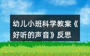幼兒小班科學(xué)教案《好聽(tīng)的聲音》反思