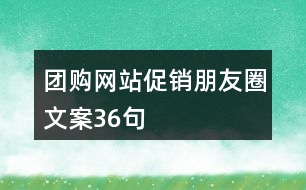 團(tuán)購網(wǎng)站促銷朋友圈文案36句