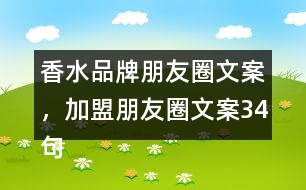 香水品牌朋友圈文案，加盟朋友圈文案34句