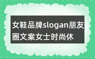 女鞋品牌slogan朋友圈文案、女士時(shí)尚休閑鞋朋友圈文案35句