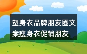 塑身衣品牌朋友圈文案、瘦身衣促銷朋友圈文案30句