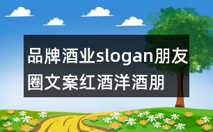 品牌酒業(yè)slogan朋友圈文案、紅酒洋酒朋友圈文案35句