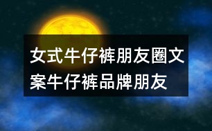 女式牛仔褲朋友圈文案、牛仔褲品牌朋友圈文案30句