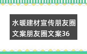 水暖建材宣傳朋友圈文案、朋友圈文案36句