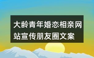 大齡青年婚戀、相親網(wǎng)站宣傳朋友圈文案36句