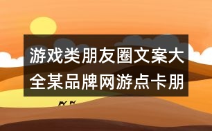 游戲類朋友圈文案大全：某品牌網游點卡朋友圈文案36句