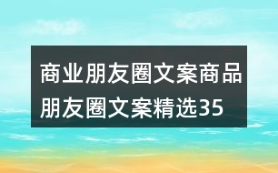商業(yè)朋友圈文案、商品朋友圈文案精選35句