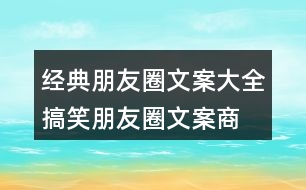 經(jīng)典朋友圈文案大全：搞笑朋友圈文案、商業(yè)朋友圈文案32句