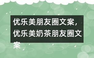 優(yōu)樂美朋友圈文案，優(yōu)樂美奶茶朋友圈文案32句