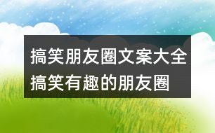 搞笑朋友圈文案大全：搞笑、有趣的朋友圈文案35句