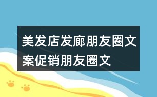 美發(fā)店、發(fā)廊朋友圈文案、促銷朋友圈文案33句
