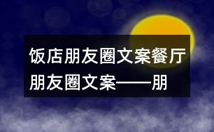 飯店朋友圈文案、餐廳朋友圈文案――朋友圈文案大全32句