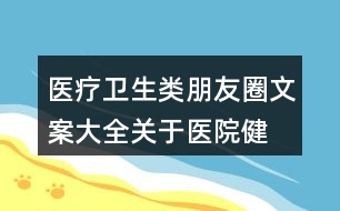 醫(yī)療衛(wèi)生類朋友圈文案大全：關(guān)于醫(yī)院、健康的朋友圈文案31句