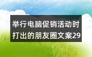 舉行電腦促銷(xiāo)活動(dòng)時(shí)打出的朋友圈文案29句