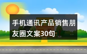 手機(jī)通訊產(chǎn)品銷(xiāo)售朋友圈文案30句