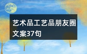 藝術(shù)品、工藝品朋友圈文案37句