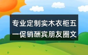 專業(yè)定制實(shí)木衣柜五一促銷酬賓朋友圈文案、廣告短信36句