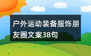 戶外運(yùn)動(dòng)裝備、服飾朋友圈文案38句