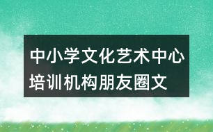 中小學(xué)文化藝術(shù)中心、培訓(xùn)機(jī)構(gòu)朋友圈文案34句