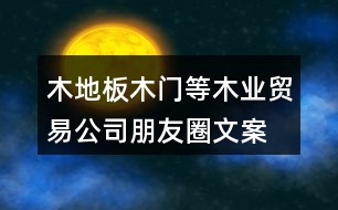 木地板、木門等木業(yè)貿易公司朋友圈文案37句