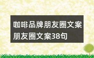咖啡品牌朋友圈文案、朋友圈文案38句