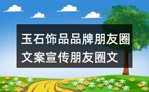 玉石飾品品牌朋友圈文案、宣傳朋友圈文案35句