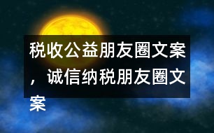 稅收公益朋友圈文案，誠(chéng)信納稅朋友圈文案34句
