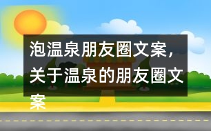 泡溫泉朋友圈文案，關(guān)于溫泉的朋友圈文案30句
