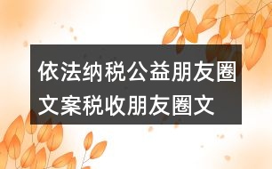 依法納稅公益朋友圈文案、稅收朋友圈文案37句
