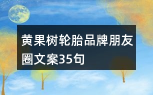 黃果樹(shù)輪胎品牌朋友圈文案35句