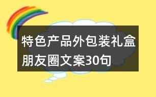 特色產品外包裝禮盒朋友圈文案30句