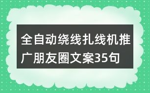 全自動(dòng)繞線扎線機(jī)推廣朋友圈文案35句
