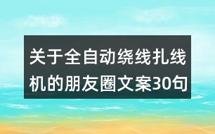 關于全自動繞線扎線機的朋友圈文案30句
