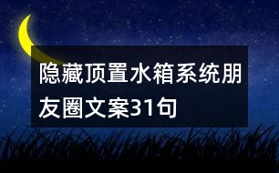 隱藏、頂置水箱系統(tǒng)朋友圈文案31句