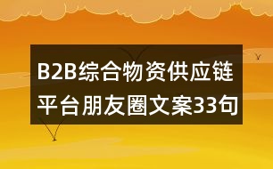 B2B綜合物資供應(yīng)鏈平臺朋友圈文案33句