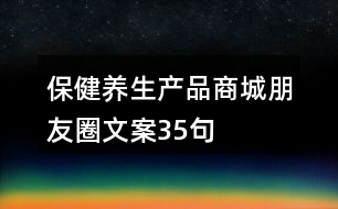 保健養(yǎng)生產品商城朋友圈文案35句
