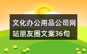 文化辦公用品公司網(wǎng)站朋友圈文案36句